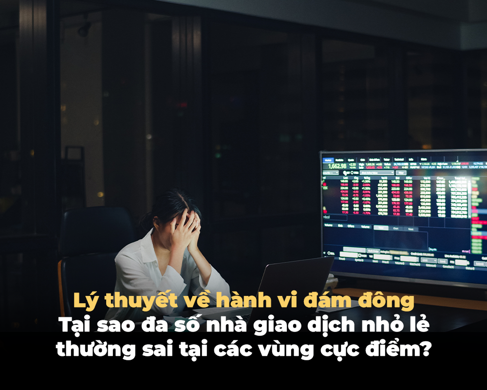 LÝ THUYẾT VỀ HÀNH VI ĐÁM ĐÔNG: TẠI SAO ĐA SỐ NHÀ GIAO DỊCH NHỎ LẺ THƯỜNG SAI TẠI CÁC VÙNG CỰC ĐIỂM?