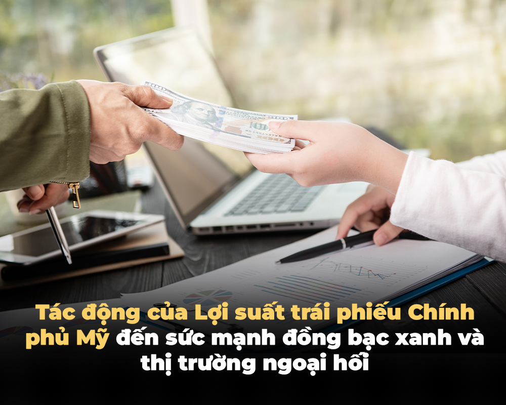 TÁC ĐỘNG CỦA LỢI SUẤT TRÁI PHIẾU CHÍNH PHỦ MỸ ĐẾN SỨC MẠNH ĐỒNG BẠC XANH VÀ THỊ TRƯỜNG NGOẠI HỐI