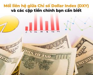 MỐI LIÊN HỆ GIỮA CHỈ SỐ DOLLAR INDEX (DXY) VÀ CÁC CẶP TIỀN CHÍNH BẠN CẦN BIẾT